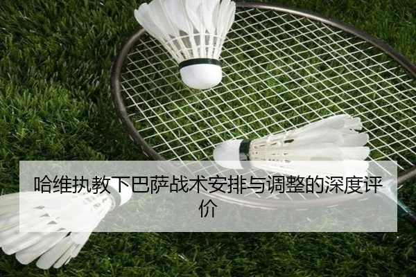 哈维执教下巴萨战术安排与调整的深度评价