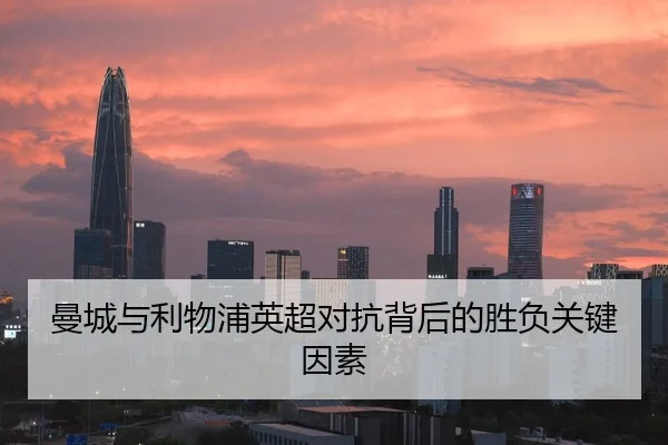 曼城与利物浦英超对抗背后的胜负关键因素